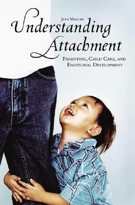 Understanding Attachment: Parenting, Child Care, and Emotional Development by Jean Mercer