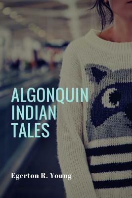 Algonquin Indian Tales by Egerton R. Young