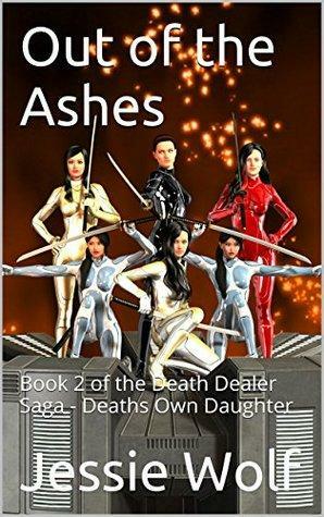 Out of the Ashes: Book 2 of the Death Dealer Saga - Deaths Own Daughter by Jessie Wolf