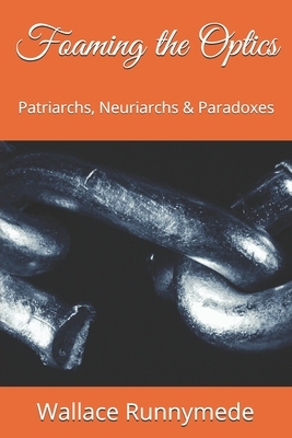 Foaming the Optics: Patriarchs, Neuriarchs & Paradoxes by Wallace Runnymede