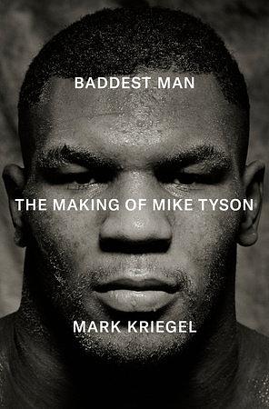 Baddest Man: The Making of Mike Tyson by Mark Kriegel