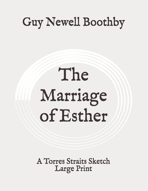 The Marriage of Esther: A Torres Straits Sketch: Large Print by Guy Newell Boothby