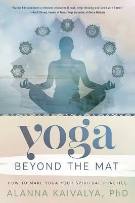 Yoga Beyond the Mat: How to Make Yoga Your Spiritual Practice by Alanna Kaivalya