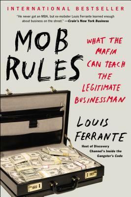 Mob Rules: What the Mafia Can Teach the Legitimate Businessman by Louis Ferrante