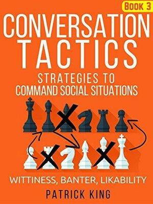 Conversation Tactics: Strategies to Command Social Situations (Book 3): Wittiness, Banter, Likability by Patrick King