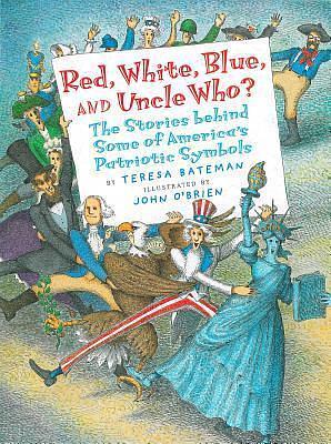 Red, White, Blue and Uncle Who?: The Stories Behind Some of America's Patriotic Symbols by John O'Brien, Teresa Bateman