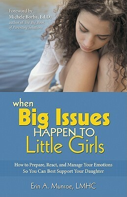 When Big Issues Happen to Little Girls: How to Prepare, React, and Manage Your Emotions So You Can Best Support Your Daughter by Michele Borba, Erin Munroe