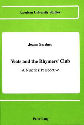 Yeats and the Rhymers' Club: A Nineties' Perspective by Johann Gardner, Joann Gardner