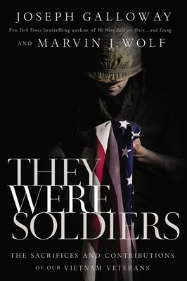 They Were Soldiers: The Sacrifices and Contributions of Our Vietnam Veterans by Marvin J. Wolf, Joseph L. Galloway