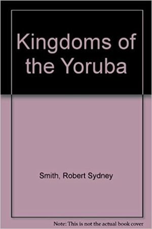 Kingdoms of the Yoruba by Robert Sydney Smith