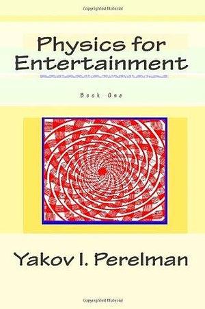 Physics for Entertainment: Book One by Yakov Perelman, Yakov Perelman, Yakov Perelman