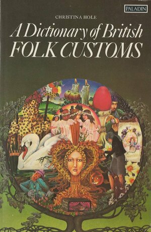 Dictionary Of British Folk Customs by Christina Hole