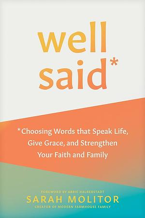 Well Said: Choosing Words that Speak Life, Give Grace, and Strengthen Your Faith and Family by Sarah Molitor