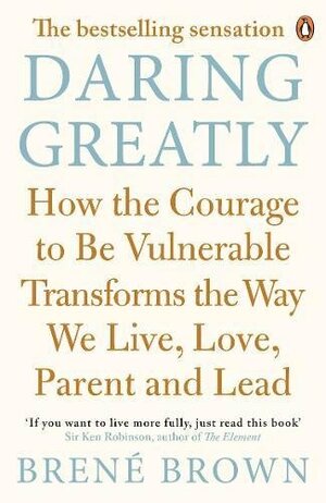 Daring Greatly: How the Courage to Be Vulnerable Transforms the Way We Live, Love, Parent, and Lead by Brené Brown