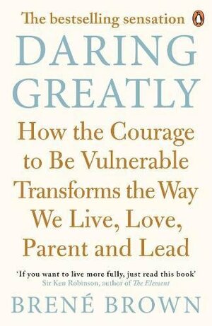 Daring Greatly: How the Courage to Be Vulnerable Transforms the Way We Live, Love, Parent, and Lead by Brené Brown