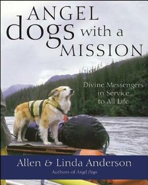 Angel Dogs with a Mission: Divine Messengers in Service to All Life by Linda Anderson, Allen Anderson