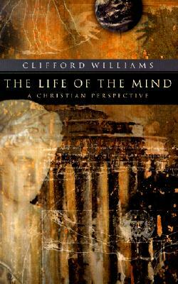 The Life of the Mind: A Christian Perspective by Clifford Williams