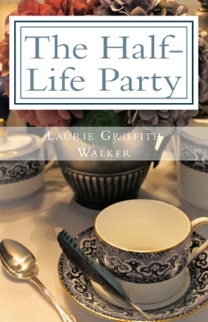 The Half-Life Party by Laurie Griffith Walker