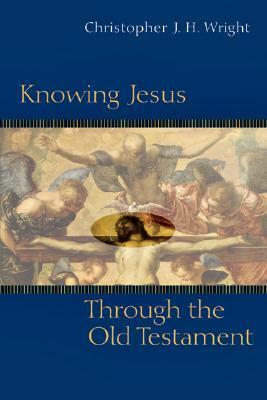 Knowing Jesus Through the Old Testament by Christopher J. H. Wright