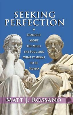 Seeking Perfection: A Dialogue about the Mind, the Soul, and What It Means to Be Human by Matt J. Rossano