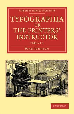 Typographia, or the Printers' Instructor - Volume 2 by John Johnson