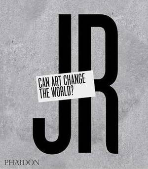 JR: Can Art Change the World? by JR, Joseph Remnant, Nato Thompson