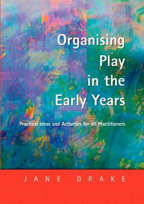 Organising Play in the Early Years: Practical Ideas for Teachers and Assistants by Jane Drake