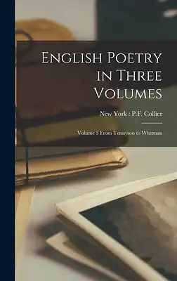 English Poetry in Three Volumes: Volume 3 from Tennyson to Whitman by P.F Collier