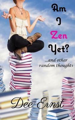 Am I Zen Yet?: ...and other random thoughts by Dee Ernst
