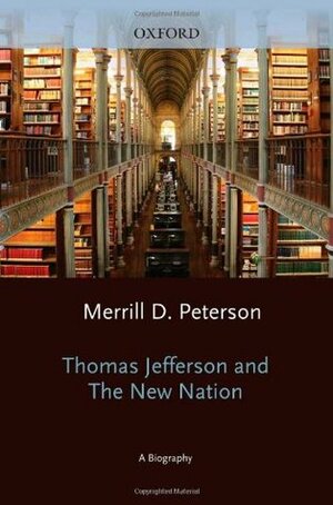 Thomas Jefferson and the New Nation: A Biography by Merrill D. Peterson