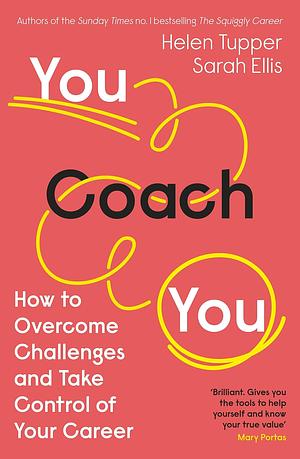 You Coach You: The No.1 Sunday Times Business Bestseller – How to Overcome Challenges and Take Control of Your Career by Helen Tupper, Helen Tupper, Sarah Ellis