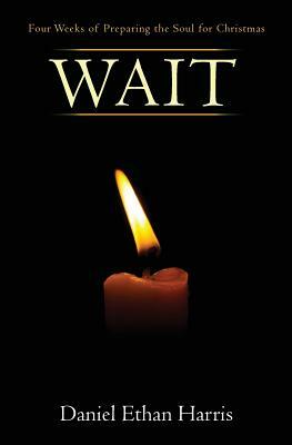 Wait: Four Weeks of Preparing the Soul for Christmas by Daniel Ethan Harris