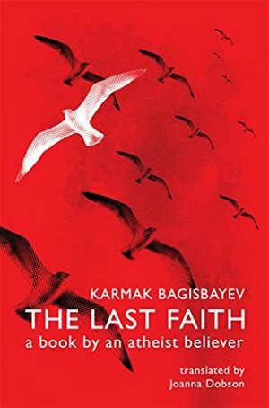 The Last Faith: a book by an atheist believer by Oxana Sukhareva, Karmak Bagisbayev, Joanna Dobson