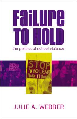 Failure to Hold: The Politics of School Violence by Julie A. Webber
