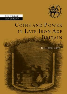 Coins and Power in Late Iron Age Britain by John Creighton