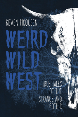 Weird Wild West: True Tales of the Strange and Gothic by Keven McQueen