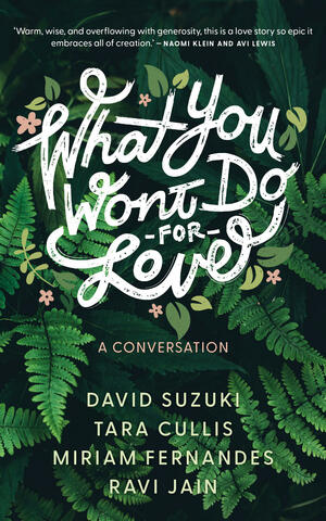What You Won't Do for Love: a Conversation by Ravi Jain, Miriam Fernandes, David Suzuki, Tara Cullis