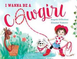 I Wanna Be a Cowgirl by Elizabet Vukovic, Angela DiTerlizzi
