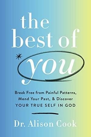 The Best of You: Break Free from Painful Patterns, Mend Your Past, and Discover Your True Self in God by Alison Cook