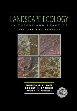 Landscape Ecology in Theory and Practice: Pattern and Process by Monica G. Turner, Robert H. Gardner