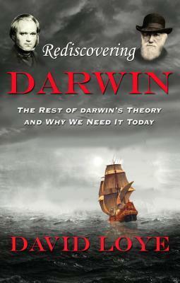 Rediscovering Darwin: The Rest of Darwin's Theory and Why We Need It Today by David Loye