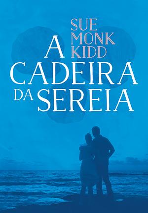 A Cadeira da Sereia by Sue Monk Kidd, Sue Monk Kidd