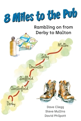 8 Miles to the Pub: Rambling on from Derby to Malton by David Philpott, Dave Clegg, Steve Mullins