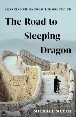 The Road to Sleeping Dragon: Learning China from the Ground Up by Michael Meyer