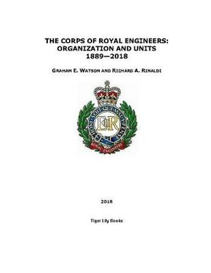 The Corps of Royal Engineers: Organization and Units 1889-2018 by Graham E. Watson, Richard A. Rinaldi