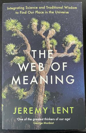 The Web of Meaning: Integrating Science and Traditional Wisdom to Find Our Place in the Universe by Jeremy Lent