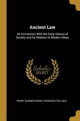 Ancient Law: Its Connection With the Early History of Society and Its Relation to Modern Ideas by Frederick Pollock, Henry James Sumner Maine
