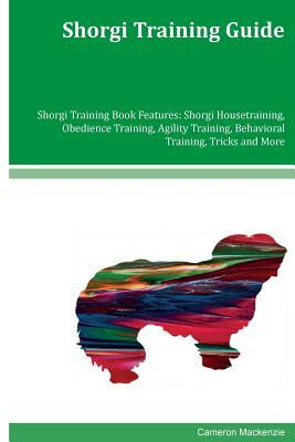 Shorgi Training Guide Shorgi Training Book Features: Shorgi Housetraining, Obedience Training, Agility Training, Behavioral Training, Tricks and More by Cameron MacKenzie