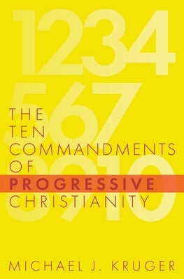 The Ten Commandments of Progressive Christianity by Michael J. Kruger