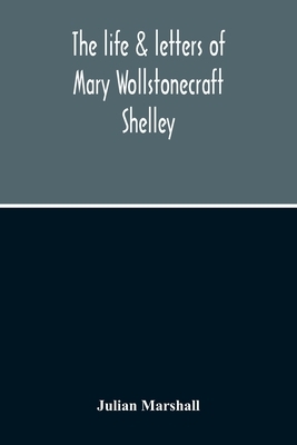 The Life & Letters Of Mary Wollstonecraft Shelley by Julian Marshall